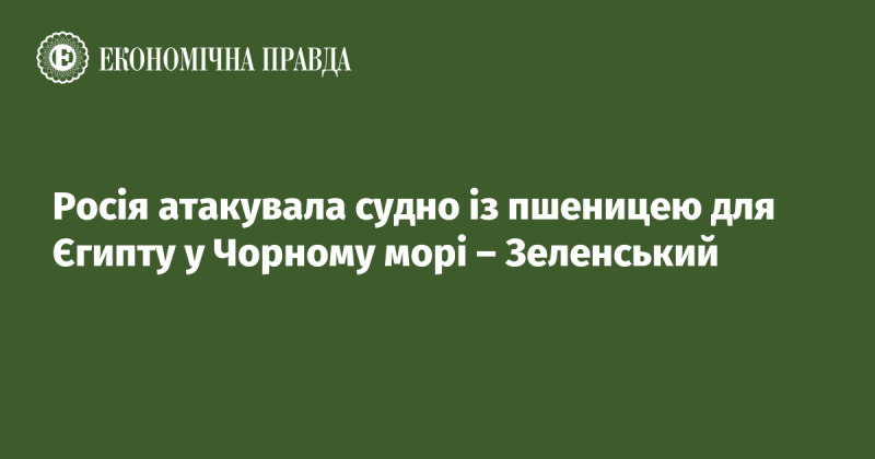 Зеленський повідомив, що Росія здійснила напад на корабель із пшеницею, який прямував до Єгипту, у водах Чорного моря.