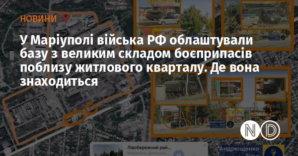 У Маріуполі російські війська створили базу, в якій розташований значний склад боєприпасів, розміщений неподалік від житлового району. Яке її точне місцезнаходження?