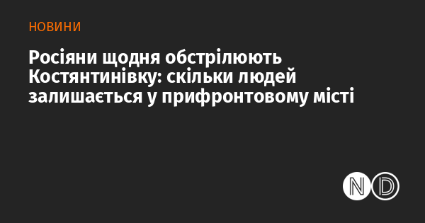 Російські війська регулярно атакують Костянтинівку: скільки жителів залишилося в місті, що знаходиться поблизу фронту?