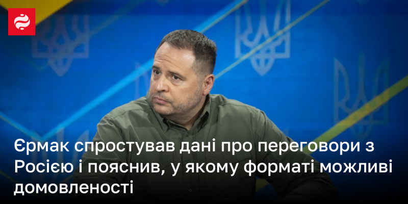 Єрмак відкинув інформацію про ведення переговорів з Російською Федерацією та уточнив, в якому форматі можуть бути досягнуті угоди.