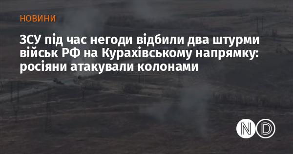 Збройні сили України в умовах поганих погодних умов успішно відбили два напади російських військ у Курахівському районі: противник здійснив атаку у вигляді колон.