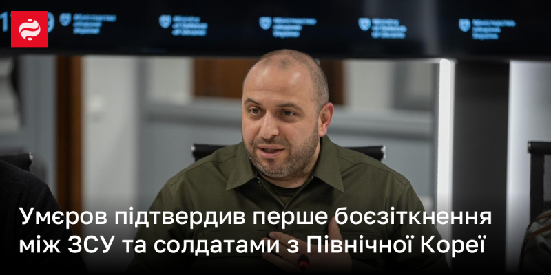 Умєров підтвердив, що відбулося перше зіткнення між Збройними силами України та військовослужбовцями з Північної Кореї.